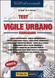 Le prove a test del concorso per vigile urbano. Eserciziario libro di Catarozzo Mario A. - Drago Massimo