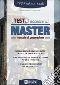 I test di accesso ai master. Manuale di preparazione. Informazioni sui principali master in Italia, in Europa e negli Usa. Oltre 300 esercizi... libro di Desiderio Francesca - Tabacchi Carlo