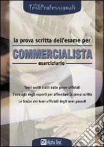 La prova scritta dell'esame per commercialista. Eserciziario. Temi svolti tratti dalle prove ufficiali. I consigli degli esperti per affrontare la prova scritta... libro