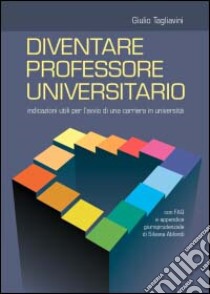 Diventare professore universitario. Indicazioni utili per l'avvio di una carriera in università libro di Tagliavini Giulio