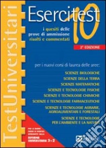 Esercitest. Vol. 10: I quesiti delle prove di ammissione risolti e commentati per i nuovi corsi di laurea delle aree scienze biologiche, scienze della terra.... libro