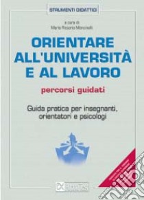 Orientare all'università e al lavoro. Percorsi guidati. Guida pratica per insegnanti, orientatori e psicologi libro di Mancinelli M. R. (cur.)