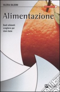 Alimentazione. Quali alimenti scegliere per stare bene libro di Balboni Valeria