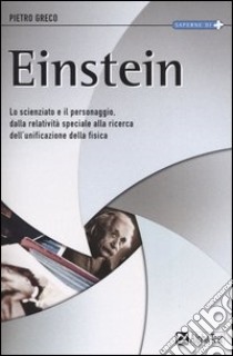 Einstein. Lo scienziato e il personaggio. Dalla relatività speciale alla ricerca dell'unificazione della fisica libro di Greco Pietro