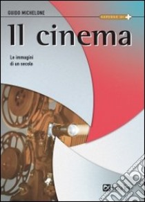 Il cinema. Le immagini di un secolo libro di Michelone Guido