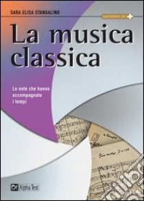 La musica classica. Le note che hanno accompagnato i tempi libro di Stangalino Sara E.