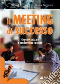 Il meeting di successo. Come organizzare e condurre una riunione libro di Sansavini Cesare