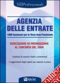 Agenzia delle entrate. 1500 funzionari per la terza area funzionale. Eserciziario di preparazione al concorso del 2006 libro di Tabacchi C. (cur.)