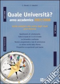 Quale università? Anno accademico 2007-2008. Guida completa alla scelta degli studi post-diploma libro di Elevati Christian - Celestini Elisa