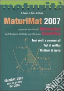 MaturiMat 2007. La prova scritta di matematica dell'esame di Stato per il Liceo scientifico. Temi svolti e commentati. Test di verifica. Richiami di teoria libro di Fabbri Martha, Mola Loredana, Pinaffo Marco