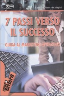 Sette passi verso il successo. Guida al marketing operativo libro di Bini Arianna; Fiorini Paolo; Magrini Marco