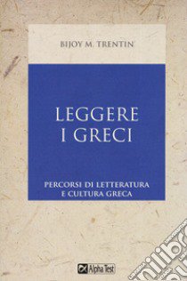 Leggere i greci. Percorsi di letteratura e cultura greca libro di Trentin Bijoy M.