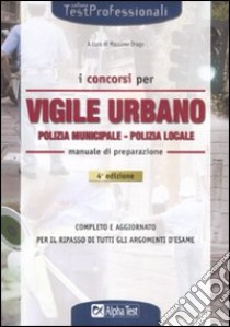 I Concorsi di vigile urbano. Polizia municipale-Polizia locale. Manuale di preparazione libro di Drago M. (cur.)