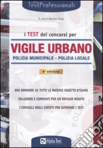 I test dei concorsi per vigile urbano. Polizia municipale-polizia locale. Eserciziario libro di Drago M. (cur.)