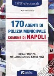 Centosettanta agenti di polizia municipale comune di Napoli. Manuale completo per la preparazione a tutte le prove libro di Drago M. (cur.)