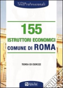 Centocinquantacinque istruttori economici. Comune di roma. Teoria ed esercizi libro di Tortoriello D. (cur.)