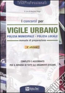 I concorsi per vigile urbano. Polizia municipale-polizia locale. Manuale di preparazione libro di Drago M. (cur.)