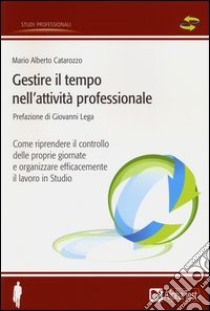 Gestire il tempo nell'attività professionale. Come riprendere il controllo delle proprie giornate e organizzare efficacemente il lavoro in Studio libro di Catarozzo Mario Alberto