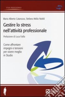 Gestire lo stress nell'attività professionale. Come affrontare impegni e tensioni per vivere meglio in studio libro di Catarozzo Mario Alberto; Nobili Stefano Attilio