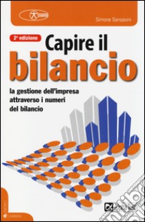 Capire il bilancio. La gestione dell'impresa attraverso i numeri del bilancio libro di Sansavini Simone