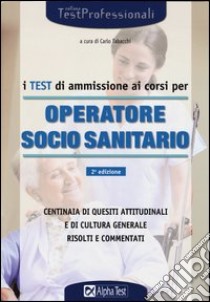 I test di ammissione ai corsi per operatore socio sanitario libro di Tabacchi C. (cur.)