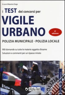 I test dei concorsi di vigile urbano. Polizia municipale-polizia locale. Eserciziario libro di Drago M. (cur.)