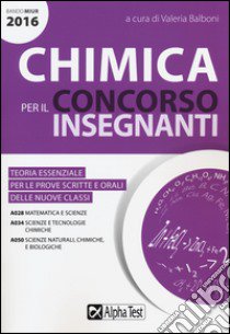 Chimica per il concorso insegnanti 2016. Teoria essenziale per le prove scritte e orali delle nuove classi. Classi di concorso: A028, A034, A050 libro di Balboni V. (cur.)