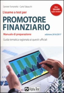 L'esame a test per promotore finanziario. Manuale di preparazione. Guida tematica ragionata ai quesiti ufficiali libro di Tortoriello Daniele; Tabacchi Carlo