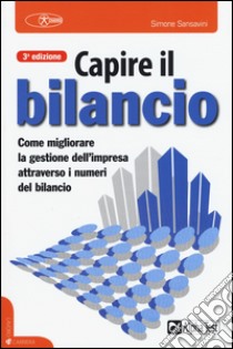 Capire il bilancio. La gestione dell'impresa attraverso i numeri del bilancio libro di Sansavini Simone