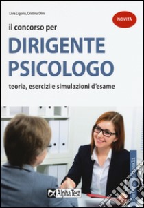 Il concorso per dirigente psicologo. Teoria, esercizi e simulazioni d'esame libro di Ligorio Livia; Olmi Cristina