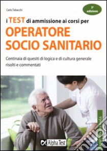 I test di ammissione ai corsi per operatore socio sanitario. Centinaia di quesiti di logica e di cultura generale risolti e commentati libro di Tabacchi Carlo