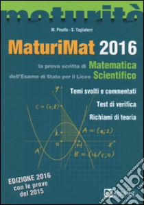 Maturimat 2016. La prova scritta di matematica dell'esame di Stato del Liceo scientifico. Temi svolti e commentati. Test di verifica. Richiami di teoria libro di Pinaffo Marco, Tagliaferri Silvia