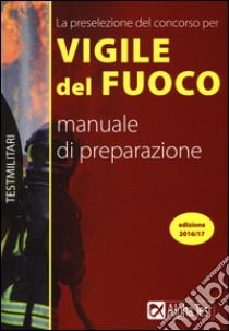 La preselezione del concorso per 250 vigili del fuoco. Manuale di preparazione libro di Drago Massimo