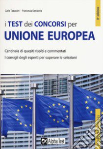 I test dei concorsi per Unione Europea. Centinaia di quesiti risolti e commentati libro di Tabacchi Carlo; Desiderio Francesca