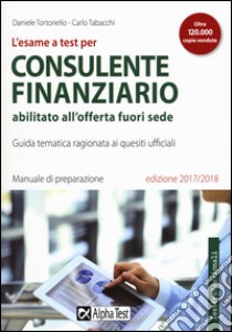 L'esame a test per consulente finanziario abilitato all'offerta fuori sede. Manuale di preparazione. Guida tematica ragionata ai quesiti ufficiali libro di Tortoriello Daniele; Tabacchi Carlo