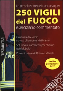 La preselezione del concorso per 250 vigili del fuoco. Eserciziario commentato libro di Drago Massimo