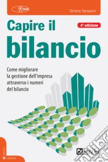 Capire il bilancio. Come migliorare la gestione dell'impresa attraverso i numeri del bilancio libro di Sansavini Simone