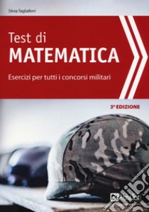 Test di matematica. Esercizi per tutti i concorsi militari libro di Tagliaferri Silvia