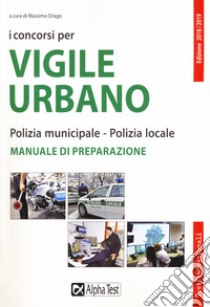 I concorsi per vigile urbano. Polizia municipale-polizia locale. Manuale di preparazione libro di Drago M. (cur.)