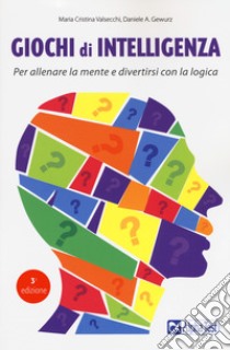 Giochi di intelligenza. Per allenare la mente e divertirsi con la logica libro di Valsecchi Maria Cristina; Gewurz Daniele A.