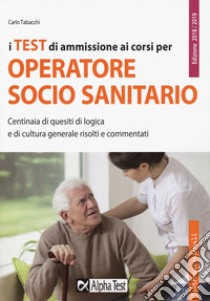 I test di ammissione ai corsi per operatore socio sanitario. Centinaia di quesiti di logica e di cultura generale risolti e commentati libro di Tabacchi Carlo