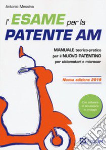 L'esame per la patente AM. Manuale teorico-pratico per il nuovo patentino per ciclomotori e microcar. Con software di simulazione libro di Messina Antonio