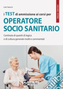 I test di ammissione ai corsi per operatore socio sanitario. Centinaia di quesiti di logica e di cultura generale risolti e commentati libro di Tabacchi Carlo