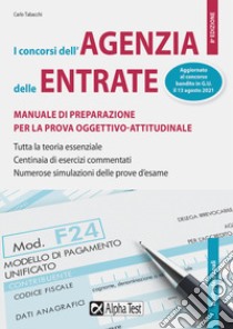 I Concorsi dell'Agenzia delle Entrate. Manuale di preparazione per la prova oggettivo-attitudinale. Tutta la teoria essenziale. Centinaia di esercizi risolti e commentati. Numerose simulazioni delle prove d'esame libro di Tabacchi Carlo