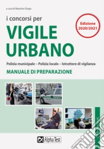 I concorsi per vigile urbano. Polizia municipale-polizia locale-istruttore di vigilanza. Manuale di preparazione libro di Drago M. (cur.)