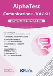 Alpha Test. Comunicazione. TOLC-SU. Manuale di preparazione. Nuova ediz. libro di Bianchini Massimiliano; Borgonovo Paola; Desiderio Francesca