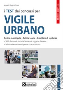 I test dei concorsi per vigile urbano. Polizia municipale-polizia locale-istruttore di vigilanza. Eserciziario libro di Drago M. (cur.)