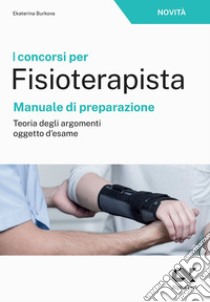 I concorsi per fisioterapista. Manuale di preparazione. Teoria degli argomenti oggetto d'esame libro di Burkova Ekaterina