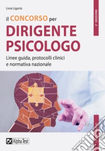 Il concorso per dirigente psicologo. Linee guida, protocolli clinici e normativa nazionale libro di Ligorio Livia