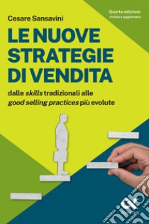 Le nuove strategie di vendita. Dalle «skills» tradizionali alle «Good Selling Practices» più evolute libro di Sansavini Cesare